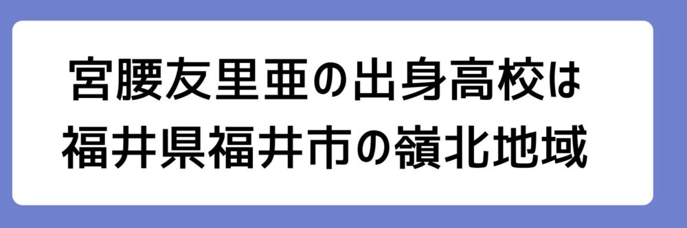 宮腰友里亜の出身高校が福井県福井市の嶺北地域とされる理由