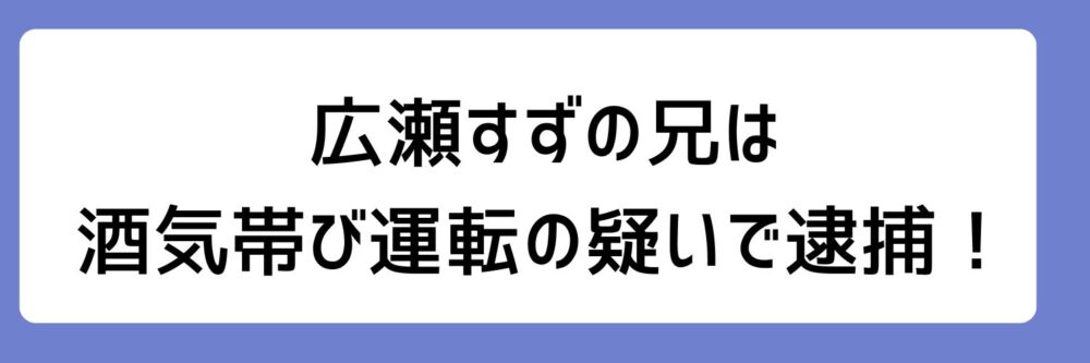 広瀬すずの兄は酒気帯び運転の疑いで逮捕とされる理由
