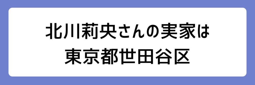 北川莉央の実家は東京都世田谷区とされる理由
