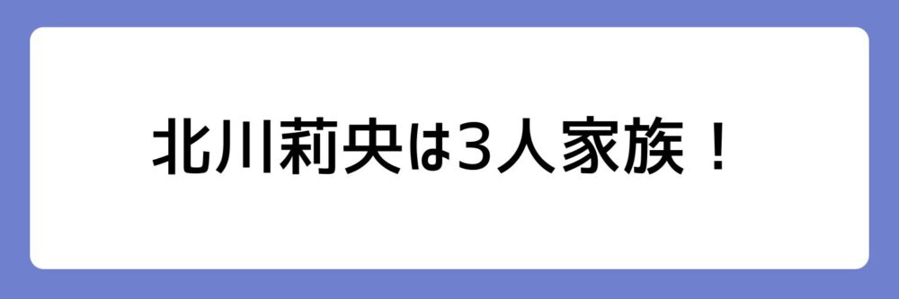 北川莉央が3人家族とされる理由
