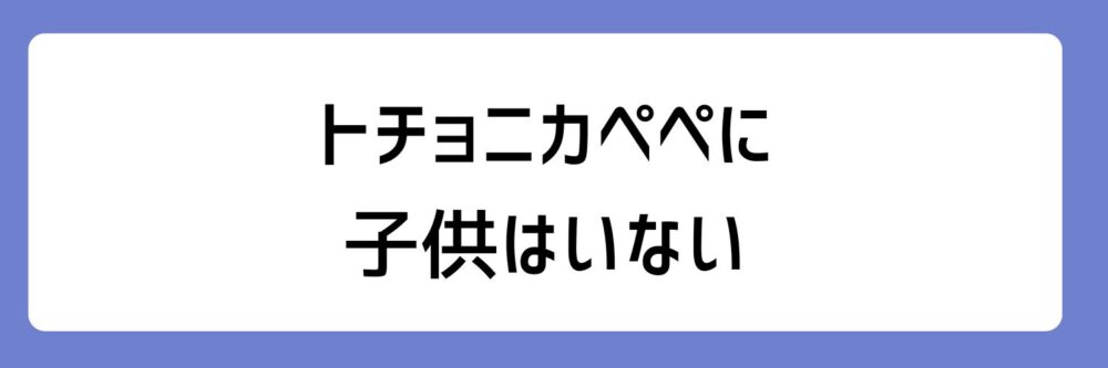 トチョニカペペに子供がいないとされる理由