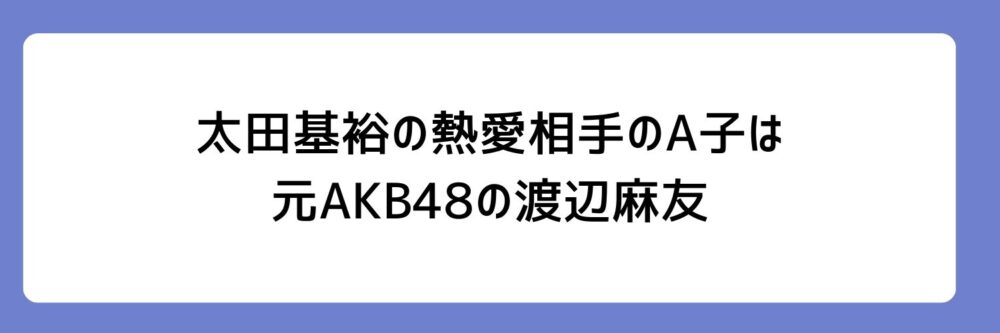 太田基裕さんの熱愛相手のA子は、元AKB48の渡辺麻友とされる理由