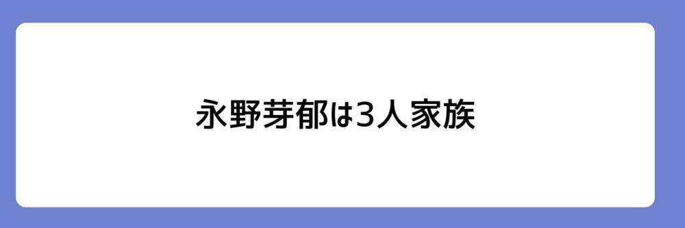 永野芽郁が3人家族とされる理由